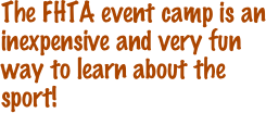 The FHTA event camp is an inexpensive and very fun way to learn about the sport!  